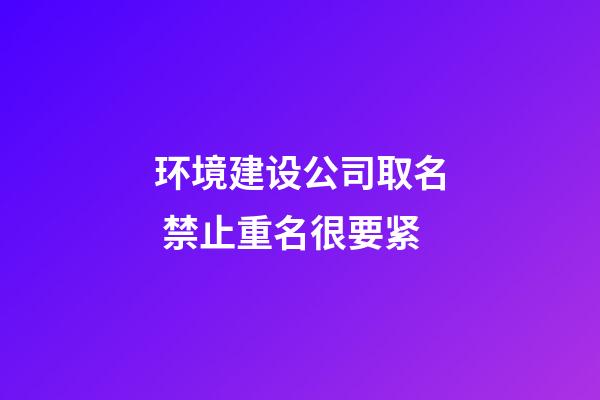 环境建设公司取名 禁止重名很要紧-第1张-公司起名-玄机派